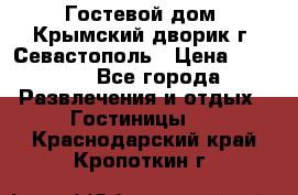     Гостевой дом «Крымский дворик»г. Севастополь › Цена ­ 1 000 - Все города Развлечения и отдых » Гостиницы   . Краснодарский край,Кропоткин г.